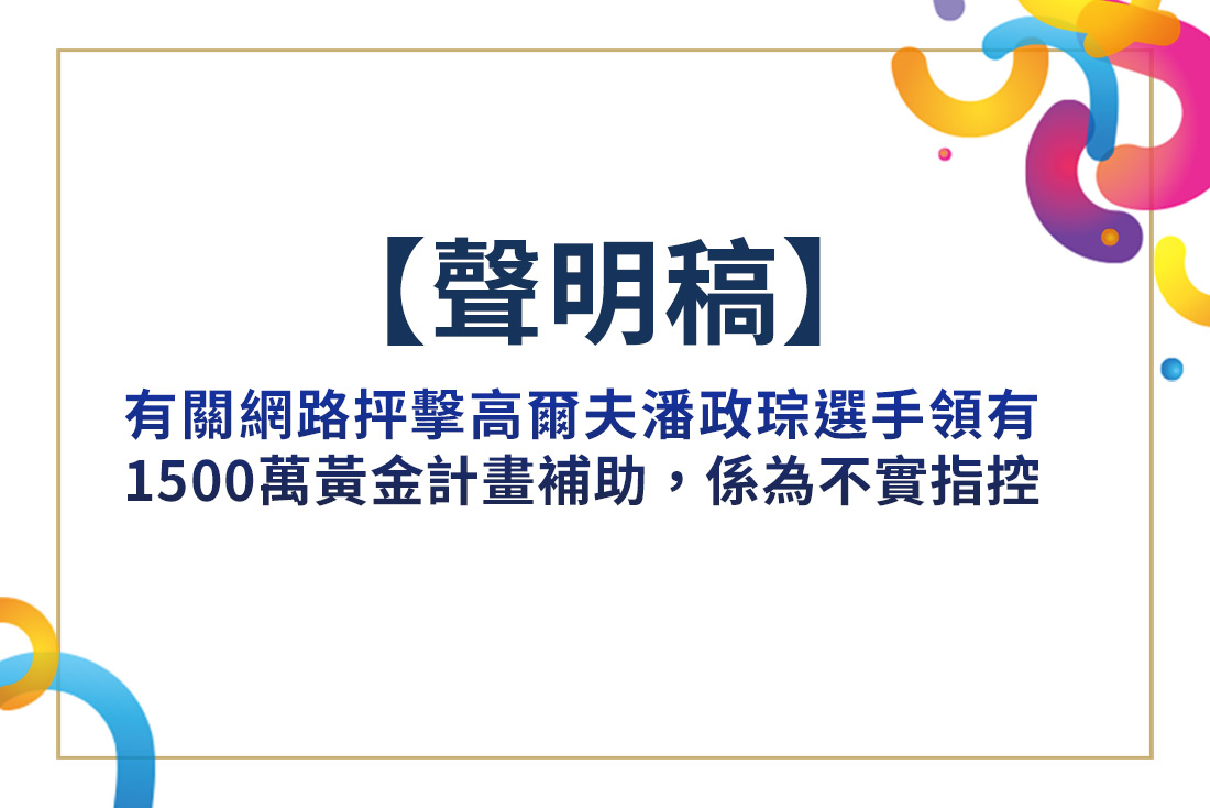 【聲明稿】有關網路抨擊高爾夫潘政琮選手領有1500萬黃金計畫補助，係為不實指控